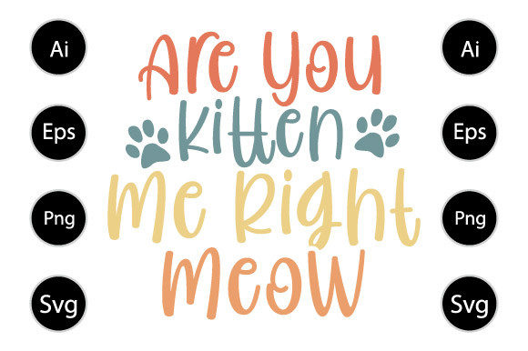 Are You Kitten Me Right Meow, Cat Design for Graphics and Crafts